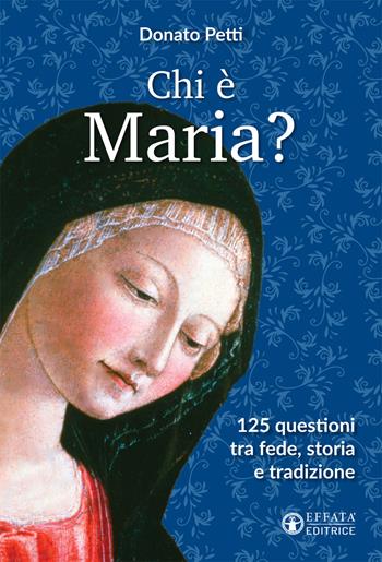 Chi è Maria? 125 questioni tra fede, storia e tradizione - Donato Petti - Libro Effatà 2017, Il respiro dell'anima | Libraccio.it