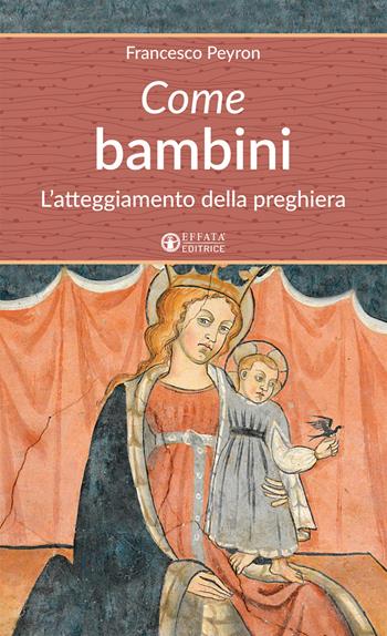 Come bambini. L'atteggiamento della preghiera - Francesco Peyron - Libro Effatà Editrice 2018, Un cammino di preghiera per tutti | Libraccio.it