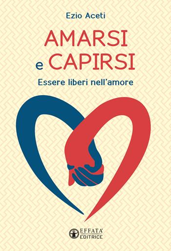 Amarsi e capirsi. Per un'educazione alla reciprocità - Ezio Aceti - Libro Effatà Editrice 2017, Le chiavi della famiglia | Libraccio.it