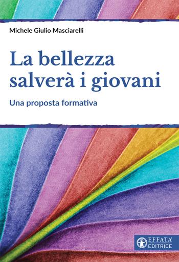 La bellezza salverà i giovani. Una proposta formativa - Michele Giulio Masciarelli - Libro Effatà 2017, Educare perché | Libraccio.it