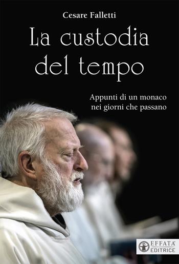 La custodia del tempo. Appunti di un monaco nei giorni che passano - Cesare Falletti - Libro Effatà 2018, Il respiro dell'anima | Libraccio.it