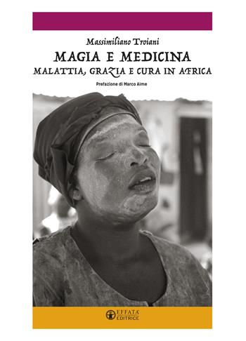 Magia e medicina. Malattia, grazia e cura in Africa. Ediz. illustrata - Massimiliano Troiani - Libro Effatà 2018, Libera-mente | Libraccio.it
