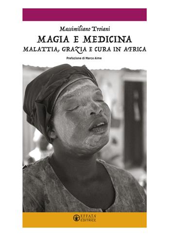 Magia e medicina. Malattia, grazia e cura in Africa. Ediz. illustrata - Massimiliano Troiani - Libro Effatà Editrice 2018, Libera-mente | Libraccio.it