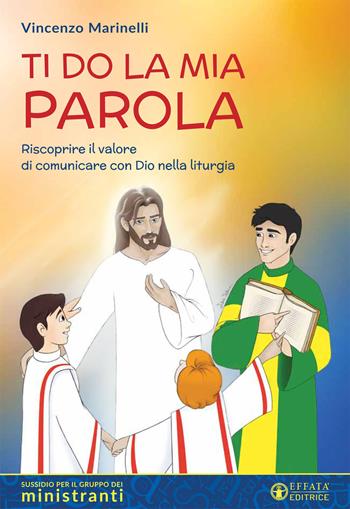 Ti do la mia parola. Riscoprire il valore di comunicare con Dio nella liturgia. Sussidio per il gruppo dei ministranti - Vincenzo Marinelli - Libro Effatà Editrice 2018, Comunicare l'assoluto | Libraccio.it