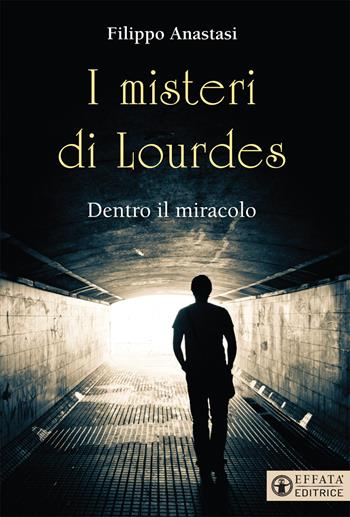 I misteri di Lourdes. Dentro il miracolo - Filippo Anastasi - Libro Effatà 2018, Il respiro dell'anima | Libraccio.it