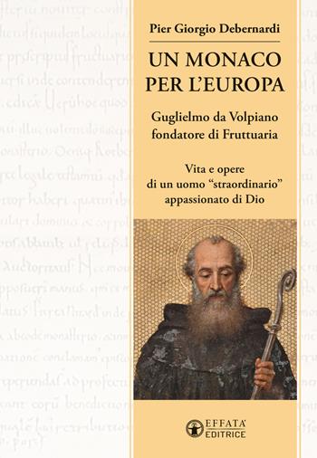 Un monaco per l'Europa. Guglielmo da Volpiano fondatore di Fruttuaria. Vita e opere di un uomo «straordinario» appassionato di Dio - P. Giorgio Debernardi - Libro Effatà Editrice 2022 | Libraccio.it