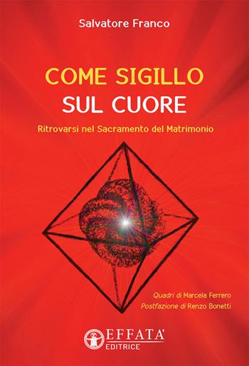 Come sigillo sul cuore. Ritrovarsi nel sacramento del matrimonio - Salvatore Franco - Libro Effatà 2018, Le chiavi della famiglia | Libraccio.it