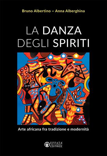La danza degli spiriti. Arte africana fra tradizione e modernità - Anna Alberghina, Bruno Albertino - Libro Effatà Editrice 2019, L' occhio dell'anima | Libraccio.it