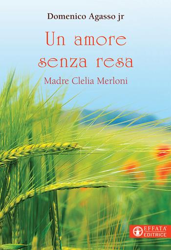 Un amore senza resa. Madre Clelia Merloni - Domenico jr. Agasso - Libro Effatà 2018, Le bussole | Libraccio.it