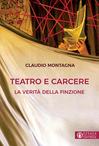 Teatro e carcere. La verità della finzione - Claudio Montagna - Libro Effatà Editrice 2019, Libera-mente | Libraccio.it