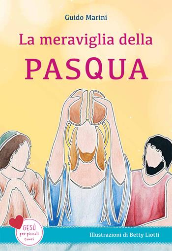 La meraviglia della Pasqua. Gesù per piccoli cuori. Ediz. a colori - Guido Marini - Libro Effatà Editrice 2019, Comunicare l'assoluto | Libraccio.it