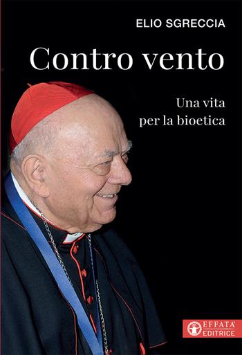Contro vento. Una vita per la bioetica - Elio Sgreccia - Libro Effatà Editrice 2019, Libera-mente | Libraccio.it
