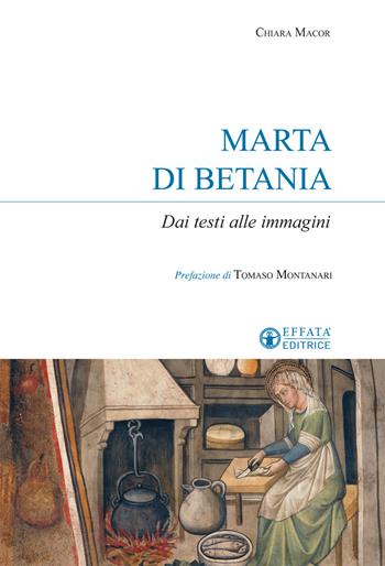 Marta di Betania. Dai testi alle immagini - Chiara Macor - Libro Effatà Editrice 2019, Sui generis | Libraccio.it