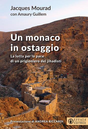 Un monaco in ostaggio. La lotta per la pace di un prigioniero dei jihadisti - Jacques Mourad, Guillem Amaury - Libro Effatà Editrice 2019, Conoscere e agire | Libraccio.it
