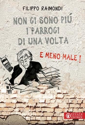 Non ci sono più i parroci di una volta. E meno male! - Filippo Raimondi - Libro Effatà Editrice 2019, Comunicare l'assoluto | Libraccio.it
