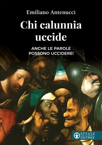 Chi calunnia uccide. Anche le parole possono uccidere! - Emiliano Antenucci - Libro Effatà 2019, Il cammino della luce | Libraccio.it