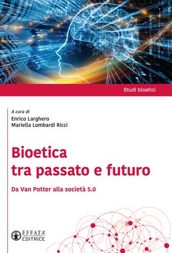 Bioetica tra passato e futuro. Da Van Potter alla società 5.0  - Libro Effatà Editrice 2020, Studi bioetici | Libraccio.it