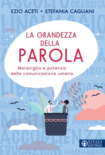 La grandezza della parola. Meraviglia e potenza della comunicazione umana - Ezio Aceti, Stefania Cagliani - Libro Effatà 2020, Vivere in pienezza | Libraccio.it