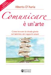 Comunicare è un’arte. Come trovare la strada giusta nel labirinto dei rapporti umani. Nuova ediz.