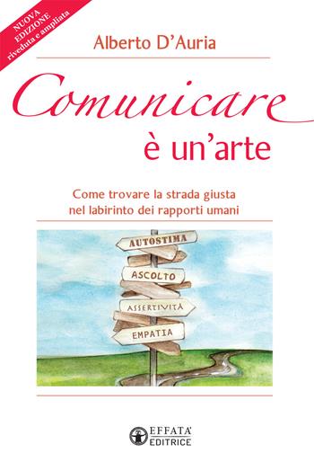 Comunicare è un’arte. Come trovare la strada giusta nel labirinto dei rapporti umani. Nuova ediz. - Alberto D'Auria - Libro Effatà 2020, Vivere in pienezza | Libraccio.it