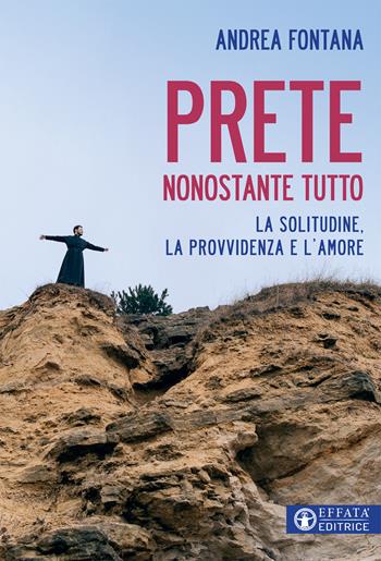 Prete nonostante tutto. La solitudine, la provvidenza e l'amore - Andrea Fontana - Libro Effatà 2020, Comunicare l'assoluto | Libraccio.it