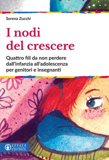 I nodi del crescere. Quattro fili da non perdere dall'infanzia all'adolescenza per genitori e insegnanti - Serena Zucchi - Libro Effatà 2020, Educare perché | Libraccio.it