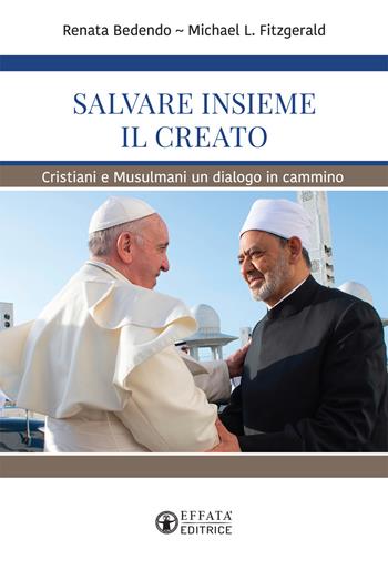 Salvare insieme il creato. Cristiani e Musulmani un dialogo in cammino - Renata Bedendo, Michael L. Fitzgerald - Libro Effatà Editrice 2020, La fede in dialogo | Libraccio.it
