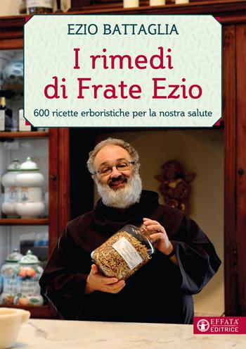 I rimedi di Frate Ezio. 600 ricette erboristiche per la nostra salute - Ezio Battaglia, Monica Di Loreto - Libro Effatà 2021, Vivere in pienezza | Libraccio.it