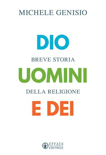 Dio, uomini e dei. Breve storia della religione - Michele Genisio - Libro Effatà Editrice 2020, La fede in dialogo | Libraccio.it