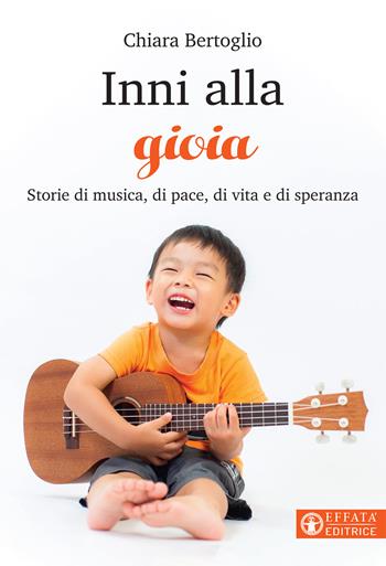 Inni alla gioia. Storie di musica, di pace, di vita e di speranza - Chiara Bertoglio - Libro Effatà 2020, Libera-mente | Libraccio.it