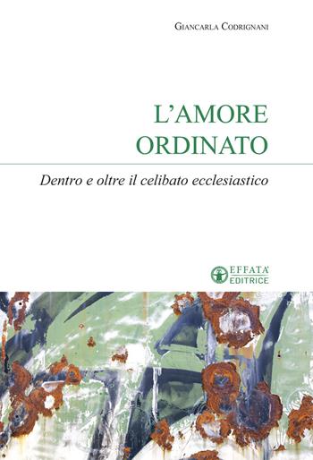 L'amore ordinato. Dentro e oltre il celibato ecclesiastico - Giancarla Codrignani - Libro Effatà Editrice 2020, Sui generis | Libraccio.it