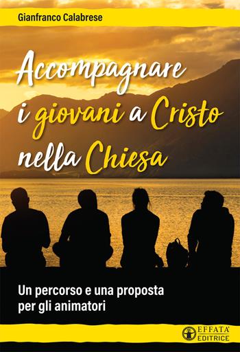 Accompagnare i giovani a Cristo nella Chiesa. Un percorso e una proposta per gli animatori - Gianfranco Calabrese - Libro Effatà Editrice 2020, Comunicare l'assoluto | Libraccio.it