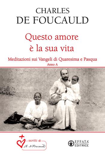Questo amore è la sua vita. Meditazioni sui Vangeli di Quaresima e Pasqua. Anno A - Charles de Foucauld - Libro Effatà Editrice 2020, Le bussole | Libraccio.it