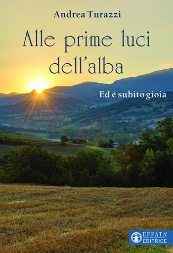 Alle prime luci dell’alba. Ed è subito gioia - Andrea Turazzi - Libro Effatà Editrice 2020, Il respiro dell'anima | Libraccio.it