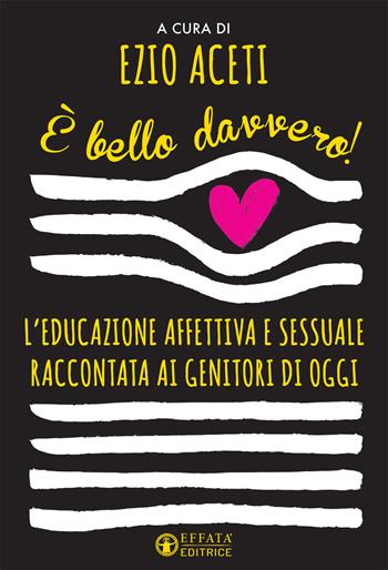 È bello davvero! L'educazione affettiva e sessuale raccontata ai genitori di oggi  - Libro Effatà Editrice 2020, Educare perché | Libraccio.it