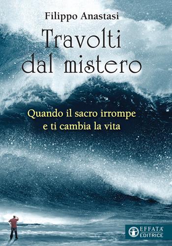 Travolti dal mistero. Quando il sacro irrompe e ti cambia la vita - Filippo Anastasi - Libro Effatà 2020, Il respiro dell'anima | Libraccio.it