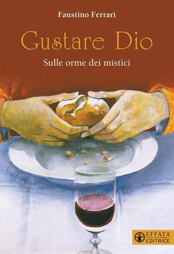 Gustare Dio. Sulle orme dei mistici - Faustino Ferrari - Libro Effatà 2021, Il respiro dell'anima | Libraccio.it