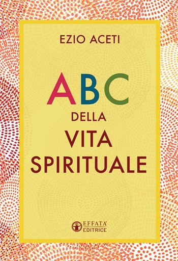 ABC della vita spirituale - Ezio Aceti - Libro Effatà 2021, Il respiro dell'anima | Libraccio.it