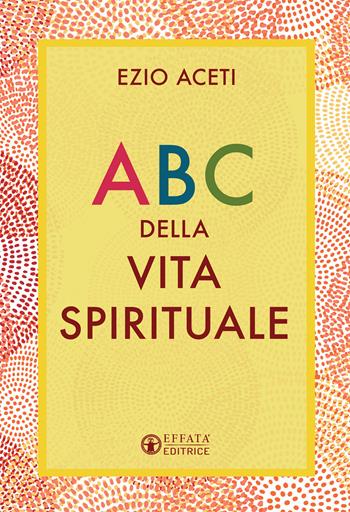 ABC della vita spirituale - Ezio Aceti - Libro Effatà Editrice 2021, Il respiro dell'anima | Libraccio.it