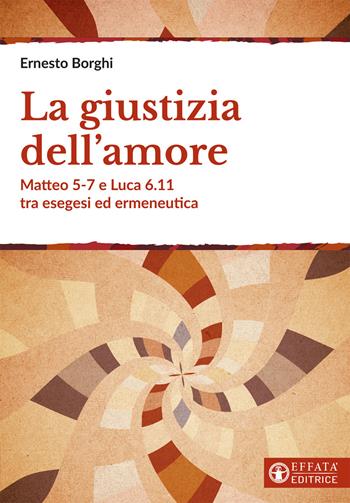 La giustizia dell'amore. Matteo 5-7 e Luca 6.11 tra esegesi ed ermeneutica - Ernesto Borghi - Libro Effatà Editrice 2021, Comunicare l'assoluto | Libraccio.it
