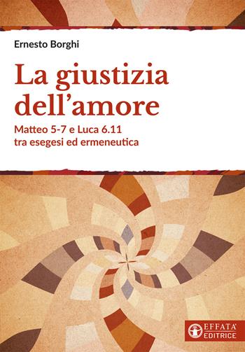 La giustizia dell'amore. Matteo 5-7 e Luca 6.11 tra esegesi ed ermeneutica - Ernesto Borghi - Libro Effatà 2021, Comunicare l'assoluto | Libraccio.it