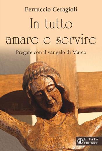 In tutto amare e servire. Pregare con il vangelo di Marco - Ferruccio Ceragioli - Libro Effatà Editrice 2020, Il respiro dell'anima | Libraccio.it