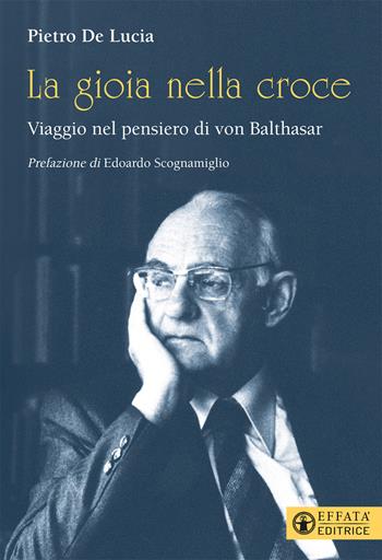 La gioia nella croce. Viaggio nel pensiero di von Balthasar - Pietro De Lucia - Libro Effatà Editrice 2021, Il respiro dell'anima | Libraccio.it
