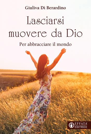 Lasciarsi muovere da Dio. Per abbracciare il mondo - Giuliva Di Berardino - Libro Effatà Editrice 2021, Il respiro dell'anima | Libraccio.it