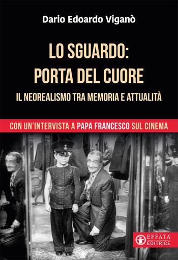 Lo sguardo porta del cuore. Il neorealismo tra memoria e attualità. Con un'intervista a papa Francesco sul cinema. Ediz. a colori - Dario Edoardo Viganò - Libro Effatà Editrice 2021, Libera-mente | Libraccio.it