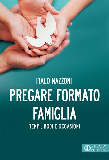 Pregare formato famiglia. Tempi, modi e occasioni - Italo Mazzoni - Libro Effatà Editrice 2020, Comunicare l'assoluto | Libraccio.it
