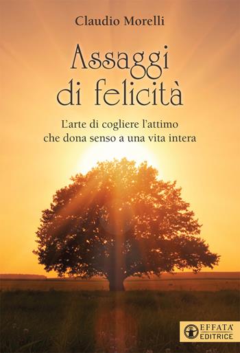 Assaggi di felicità. L'arte di cogliere l'attimo che dona senso a una vita intera - Claudio Morelli - Libro Effatà Editrice 2021, Il respiro dell'anima | Libraccio.it
