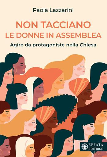 Non tacciano le donne in assemblea. Agire da protagoniste nella Chiesa - Paola Lazzarini - Libro Effatà 2021, Comunicare l'assoluto | Libraccio.it