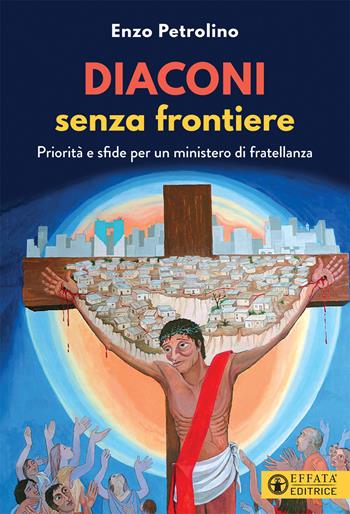 Diaconi senza frontiere. Priorità e sfide per un ministero di fratellanza - Enzo Petrolino - Libro Effatà Editrice 2021, Comunicare l'assoluto | Libraccio.it