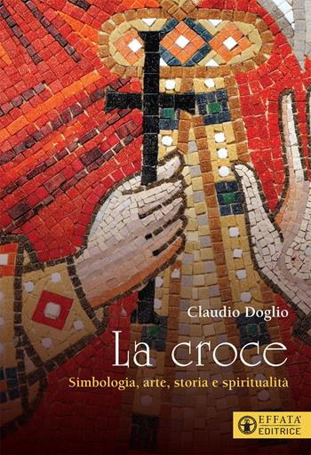 La Croce. Simbologia, arte, storia e spiritualità - Claudio Doglio - Libro Effatà Editrice 2021, Il respiro dell'anima | Libraccio.it